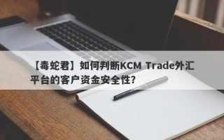 【毒蛇君】如何判断KCM Trade外汇平台的客户资金安全性？