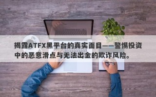 揭露ATFX黑平台的真实面目——警惕投资中的恶意滑点与无法出金的欺诈风险。