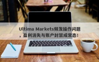 Ultima Markets频发操作问题，盈利消失与账户封禁成常态！