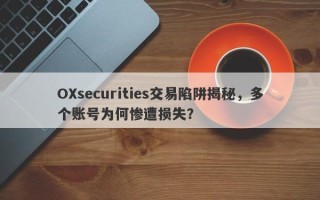 OXsecurities交易陷阱揭秘，多个账号为何惨遭损失？