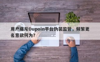 用户痛斥Dupoin平台伪装监管，频繁更名意欲何为？