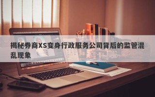 揭秘券商XS变身行政服务公司背后的监管混乱现象