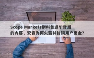 Scope Markets斯科普退华背后的内幕，究竟为何欠薪并封锁用户出金？