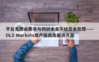 平台无理由要求与利润本金不给出金处理——DLS Markets用户指南及解决方案