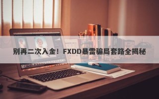 别再二次入金！FXDD暴雷骗局套路全揭秘