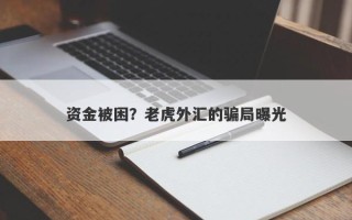 资金被困？老虎外汇的骗局曝光