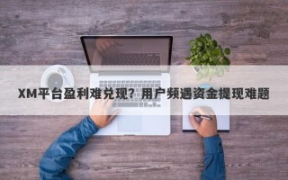 XM平台盈利难兑现？用户频遇资金提现难题