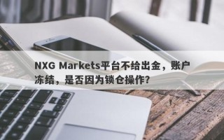 NXG Markets平台不给出金，账户冻结，是否因为锁仓操作？