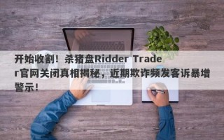 开始收割！杀猪盘Ridder Trader官网关闭真相揭秘，近期欺诈频发客诉暴增警示！