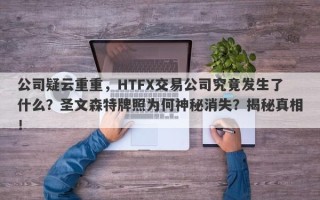 公司疑云重重，HTFX交易公司究竟发生了什么？圣文森特牌照为何神秘消失？揭秘真相！