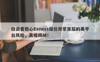 投资者担心Exness报价异常背后的黑平台风险，真相揭秘！