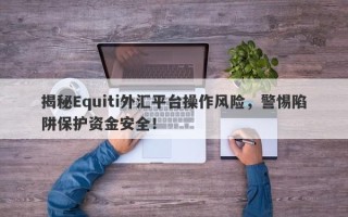 揭秘Equiti外汇平台操作风险，警惕陷阱保护资金安全！