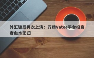 外汇骗局再次上演：万腾Vatee平台投资者血本无归