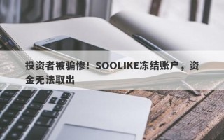 投资者被骗惨！SOOLIKE冻结账户，资金无法取出