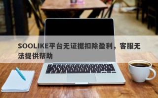 SOOLIKE平台无证据扣除盈利，客服无法提供帮助