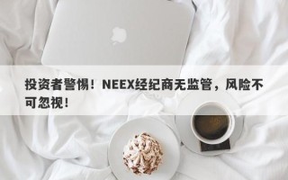 投资者警惕！NEEX经纪商无监管，风险不可忽视！