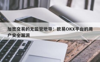 加密交易的无监管地带：欧易OKX平台的用户安全漏洞