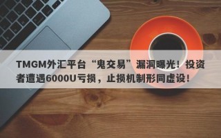 TMGM外汇平台“鬼交易”漏洞曝光！投资者遭遇6000U亏损，止损机制形同虚设！