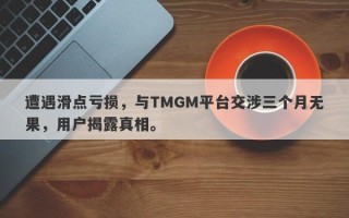 遭遇滑点亏损，与TMGM平台交涉三个月无果，用户揭露真相。