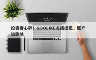 投资者心碎！SOOLIKE冻结提现，账户被删除