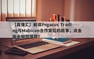 【真懂汇】解读Pegasus Trading与Mabicon合作背后的故事，资金安全如何保障？