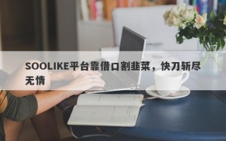 SOOLIKE平台靠借口割韭菜，快刀斩尽无情