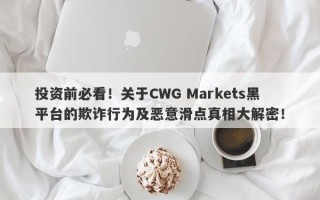 投资前必看！关于CWG Markets黑平台的欺诈行为及恶意滑点真相大解密！