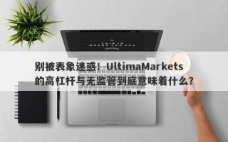 别被表象迷惑！UltimaMarkets的高杠杆与无监管到底意味着什么？