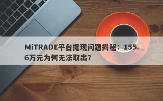 MiTRADE平台提现问题揭秘：155.6万元为何无法取出？