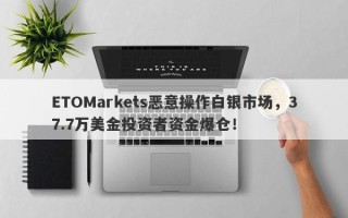 ETOMarkets恶意操作白银市场，37.7万美金投资者资金爆仓！