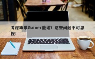 考虑跟单Gainer盖诺？这些问题不可忽视！