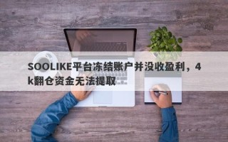 SOOLIKE平台冻结账户并没收盈利，4k翻仓资金无法提取