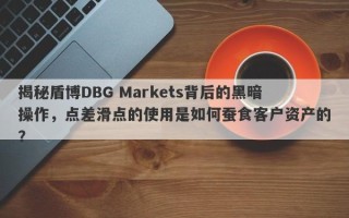 揭秘盾博DBG Markets背后的黑暗操作，点差滑点的使用是如何蚕食客户资产的？