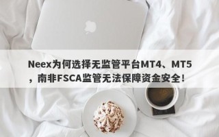 Neex为何选择无监管平台MT4、MT5，南非FSCA监管无法保障资金安全！