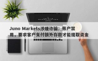 Juno Markets涉嫌诈骗：账户禁用，要求客户支付额外存款才能提取资金