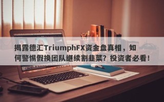 揭露德汇TriumphFX资金盘真相，如何警惕假换团队继续割韭菜？投资者必看！