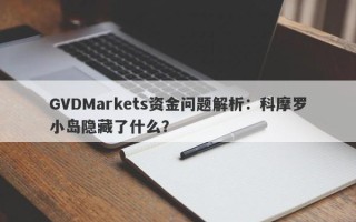 GVDMarkets资金问题解析：科摩罗小岛隐藏了什么？