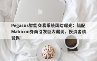 Pegasus智能交易系统风险曝光：错配Mabicon券商引发巨大漏洞，投资者请警惕！