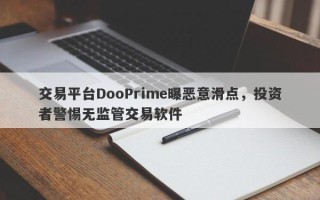 交易平台DooPrime曝恶意滑点，投资者警惕无监管交易软件