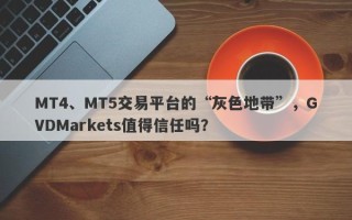 MT4、MT5交易平台的“灰色地带”，GVDMarkets值得信任吗？