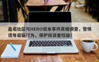 盖诺社区与HERO资本事件真相调查，警惕诱导诓骗行为，保护投资者权益！