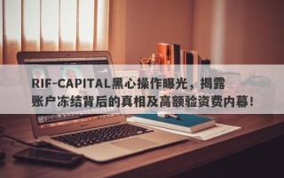 RIF-CAPITAL黑心操作曝光，揭露账户冻结背后的真相及高额验资费内幕！