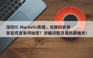 深挖IC Markets真相，光鲜的表面背后究竟有何秘密？涉嫌问题交易内幕曝光！