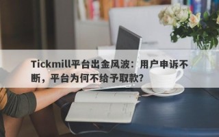 Tickmill平台出金风波：用户申诉不断，平台为何不给予取款？