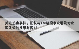 关注热点事件，汇友与XM赔偿争议引发对止盈失效的反思与探讨