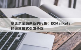 塞舌尔金融创新的代价：ECMarkets的运营模式引发争议