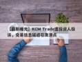 【最新曝光】KCM Trade遭投资人投诉，交易信息延迟引发滑点