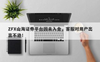 ZFX山海证券平台因未入金，客服对用户出言不逊！