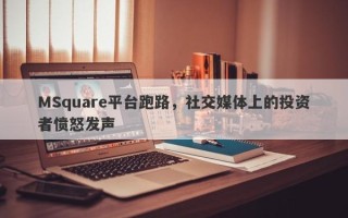 MSquare平台跑路，社交媒体上的投资者愤怒发声