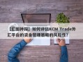 【汇圈神探】如何评估KCM Trade外汇平台的资金管理策略的风险性？